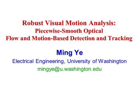 Robust Visual Motion Analysis: Piecewise-Smooth Optical Flow and Motion-Based Detection and Tracking Ming Ye Electrical Engineering, University of Washington.