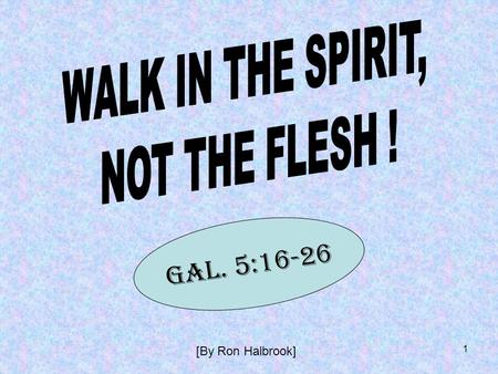 1 GAL. 5:16-26 [By Ron Halbrook]. 2 WALK IN THE SPIRIT, NOT THE FLESH ! Introduction: 1. Paul Proclaimed Christ, Many Galatians Obeyed & Began New Life.
