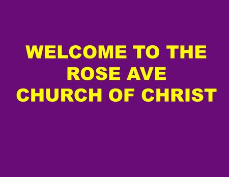 WELCOME TO THE ROSE AVE CHURCH OF CHRIST. “CONTENDING FOR THE FAITH” JUDE 3.