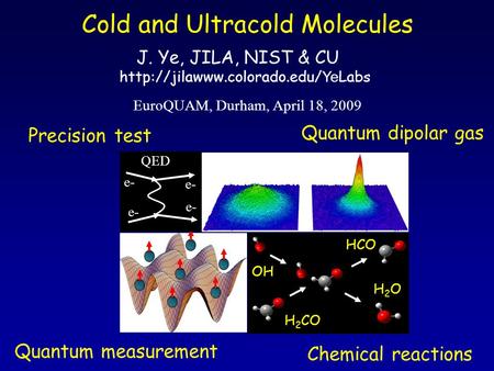 H 2 CO OH H2OH2O HCO QED e- Quantum dipolar gas Precision test Chemical reactions Quantum measurement Cold and Ultracold Molecules EuroQUAM, Durham, April.