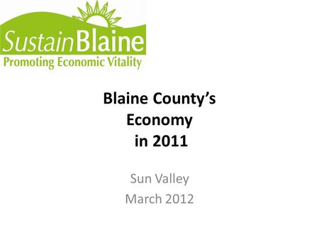 Blaine County’s Economy in 2011 Sun Valley March 2012.