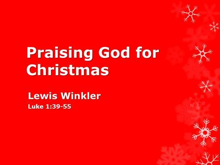 Praising God for Christmas Lewis Winkler Luke 1:39-55.