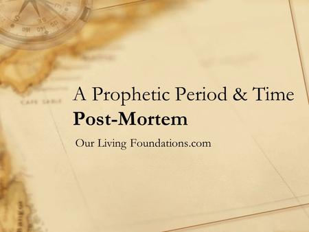 A Prophetic Period & Time Post-Mortem Our Living Foundations.com.