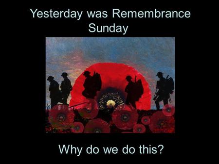 Yesterday was Remembrance Sunday. Why do we do this?.