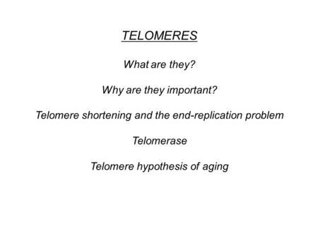 TELOMERES What are they? Why are they important? Telomere shortening and the end-replication problem Telomerase Telomere hypothesis of aging.