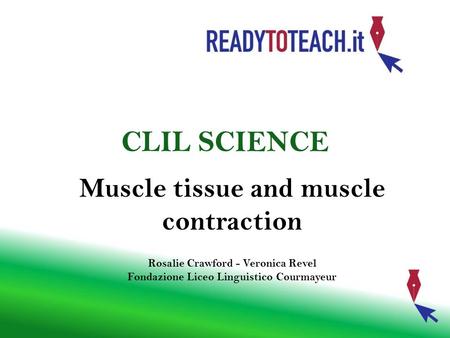 Muscle tissue and muscle contraction Rosalie Crawford - Veronica Revel Fondazione Liceo Linguistico Courmayeur CLIL SCIENCE.
