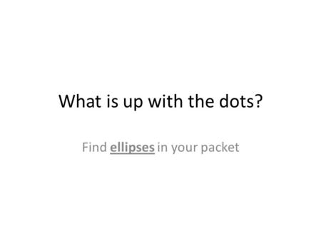 What is up with the dots? Find ellipses in your packet.