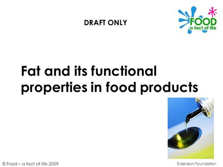 © Food – a fact of life 2009 Fat and its functional properties in food products Extension/Foundation DRAFT ONLY.