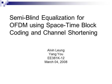 Semi-Blind Equalization for OFDM using Space-Time Block Coding and Channel Shortening Alvin Leung Yang You EE381K-12 March 04, 2008.