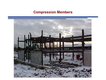 Compression Members. Compression Members: Structural elements subjected only to axial compressive forces Stress:Uniform over entire cross section.