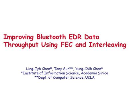 Improving Bluetooth EDR Data Throughput Using FEC and Interleaving Ling-Jyh Chen*, Tony Sun**, Yung-Chih Chen* *Institute of Information Science, Academia.