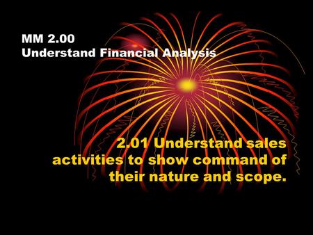 MM 2.00 Understand Financial Analysis 2.01 Understand sales activities to show command of their nature and scope.