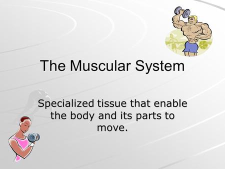 Specialized tissue that enable the body and its parts to move.