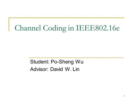 1 Channel Coding in IEEE802.16e Student: Po-Sheng Wu Advisor: David W. Lin.