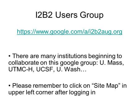 I2B2 Users Group https://www.google.com/a/i2b2aug.org There are many institutions beginning to collaborate on this google group: U. Mass, UTMC-H, UCSF,