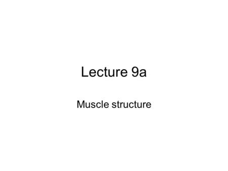 Lecture 9a Muscle structure.