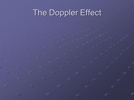 The Doppler Effect. Doppler Effect – Change in frequency and wavelength of a wave for an observer moving relative to the source of the wave. Source is.