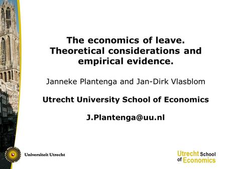 The economics of leave. Theoretical considerations and empirical evidence. Janneke Plantenga and Jan-Dirk Vlasblom Utrecht University School of Economics.