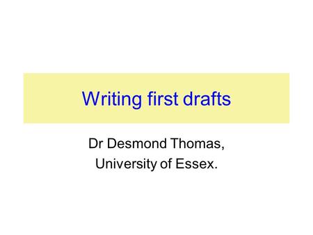 Writing first drafts Dr Desmond Thomas, University of Essex.