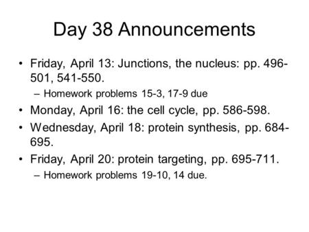 Day 38 Announcements Friday, April 13: Junctions, the nucleus: pp. 496- 501, 541-550. –Homework problems 15-3, 17-9 due Monday, April 16: the cell cycle,