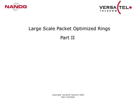 Copyright VersaTel Telecom 2000 Marc Teichtahl Large Scale Packet Optimized Rings Part II.