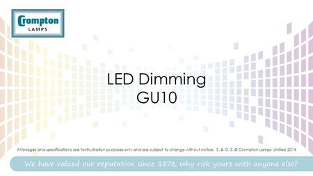 LED Dimming GU10 All images and specifications are for illustration purposes only and are subject to change without notice. E. & O. E. © Crompton Lamps.