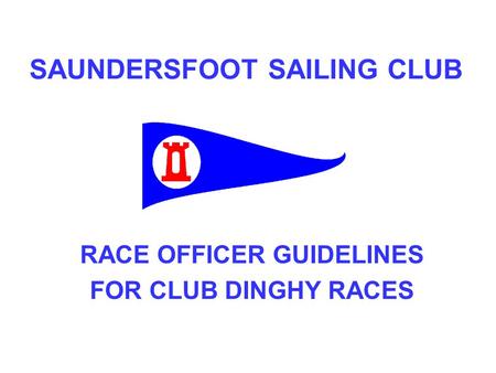 SAUNDERSFOOT SAILING CLUB RACE OFFICER GUIDELINES FOR CLUB DINGHY RACES.