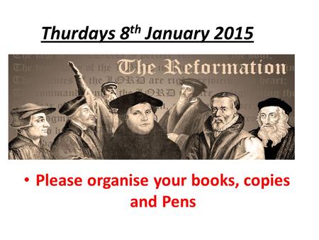 Thurdays 8 th January 2015 Please organise your books, copies and Pens.