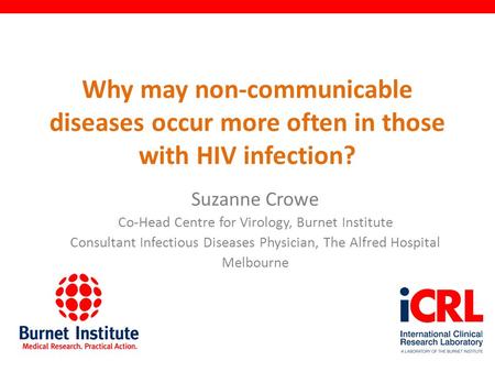 Why may non-communicable diseases occur more often in those with HIV infection? Suzanne Crowe Co-Head Centre for Virology, Burnet Institute Consultant.
