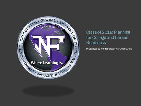 Class of 2018: Planning for College and Career Readiness Presented by North Forsyth HS Counselors.