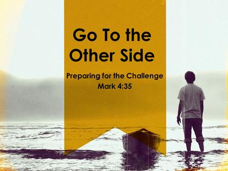 Go To the Other Side Preparing for the Challenge Mark 4:35.