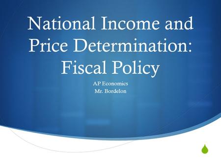  National Income and Price Determination: Fiscal Policy AP Economics Mr. Bordelon.