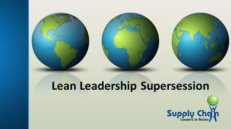 Lean Leadership Supersession. Video Session Overview Lean Leadership overview Case Study Stories Q&A with Panel Wrap up and Key Take-Aways.