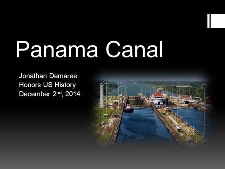 Panama Canal Jonathan Demaree Honors US History December 2 nd, 2014.