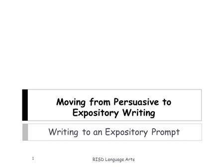 Moving from Persuasive to Expository Writing Writing to an Expository Prompt RISD Language Arts 1.