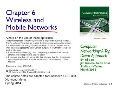Chapter 6 Wireless and Mobile Networks Computer Networking: A Top Down Approach 6 th edition Jim Kurose, Keith Ross Addison-Wesley March 2012 A note on.