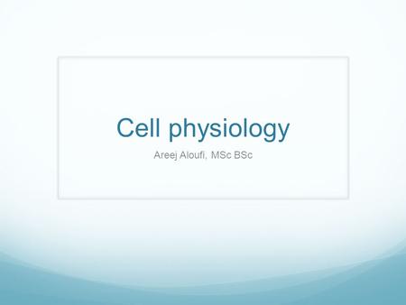 Cell physiology Areej Aloufi, MSc BSc.