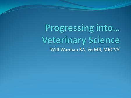 Will Warman BA, VetMB, MRCVS. Contents What’s out there? Courses Careers What is required? Grade and subject requirements Work Experience Personal Statement.
