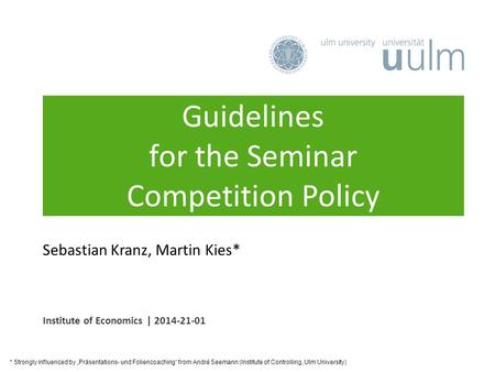 Guidelines for the Seminar Competition Policy Institute of Economics | 2014-21-01 Sebastian Kranz, Martin Kies* * Strongly influenced by „Präsentations-