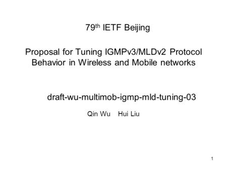 1 Proposal for Tuning IGMPv3/MLDv2 Protocol Behavior in Wireless and Mobile networks Qin Wu Hui Liu 79 th IETF Beijing draft-wu-multimob-igmp-mld-tuning-03.