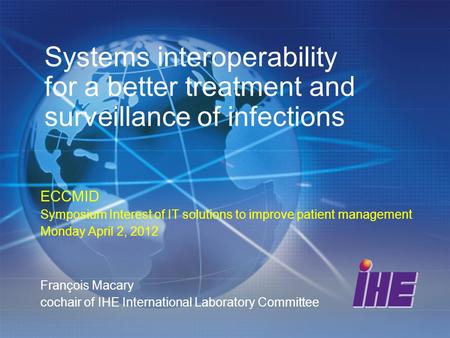 Systems interoperability for a better treatment and surveillance of infections ECCMID Symposium Interest of IT solutions to improve patient management.