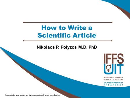 The material was supported by an educational grant from Ferring How to Write a Scientific Article Nikolaos P. Polyzos M.D. PhD.