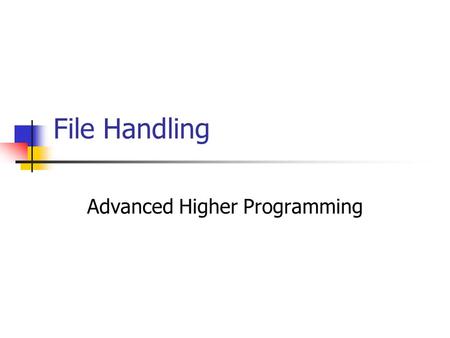 File Handling Advanced Higher Programming. What is a file? Up until now, any stored data within a program is lost when the program closes. A file is a.