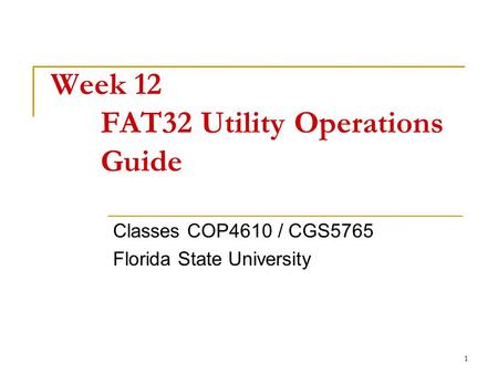 1 Week 12 FAT32 Utility Operations Guide Classes COP4610 / CGS5765 Florida State University.