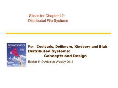 From Coulouris, Dollimore, Kindberg and Blair Distributed Systems: Concepts and Design Edition 5, © Addison-Wesley 2012 Slides for Chapter 12: Distributed.