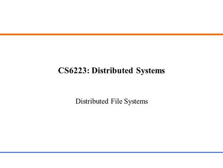 CS6223: Distributed Systems Distributed File Systems.