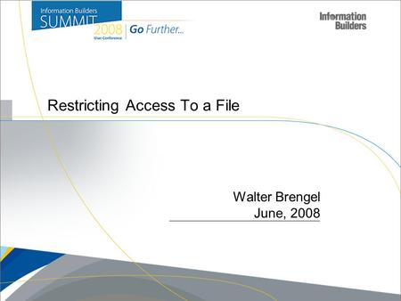 Copyright 2007, Information Builders. Slide 1 Restricting Access To a File Walter Brengel June, 2008.