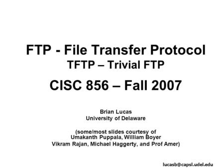FTP - File Transfer Protocol TFTP – Trivial FTP CISC 856 – Fall 2007 Brian Lucas University of Delaware (some/most slides courtesy of Umakanth Puppala,