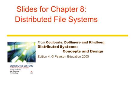 Slides for Chapter 8: Distributed File Systems From Coulouris, Dollimore and Kindberg Distributed Systems: Concepts and Design Edition 4, © Pearson Education.