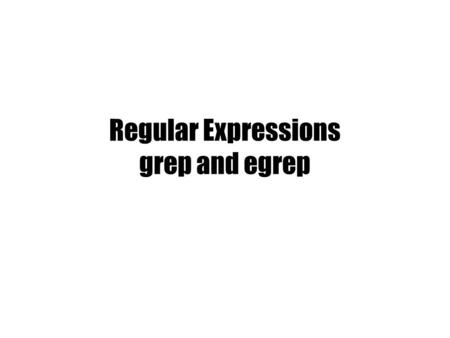 Regular Expressions grep and egrep. Previously Basic UNIX Commands –Files: rm, cp, mv, ls, ln –Processes: ps, kill Unix Filters –cat, head, tail, tee,